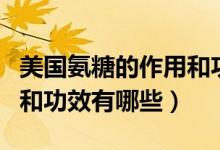 美国氨糖的作用和功效价格（美国氨糖的作用和功效有哪些）