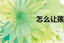怎么让孩子写好作文？