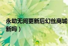 永劫无间更新后幻丝商城会消失吗（永劫无间幻丝商城会刷新吗）