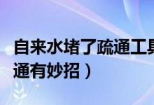 自来水堵了疏通工具（自来水管堵了怎么办疏通有妙招）