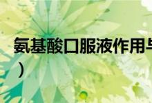 氨基酸口服液作用与禁忌（氨基酸口服液作用）