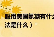 服用美国氨糖有什么副作用（美国氨糖服用方法是什么）