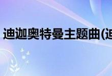 迪迦奥特曼主题曲(迪迦奥特曼主题曲是什么)