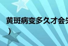 黄斑病变多久才会失明（黄斑病变多久会失明）