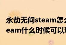 永劫无间steam怎么升级终极版（永劫无间steam什么时候可以玩）