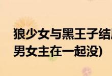 狼少女与黑王子结局是什么(狼少女与黑王子男女主在一起没)