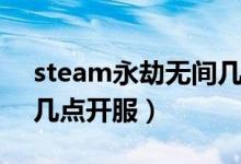 steam永劫无间几点开服（steam永劫无间几点开服）