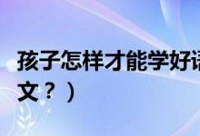 孩子怎样才能学好语文（孩子怎样才能学好语文？）