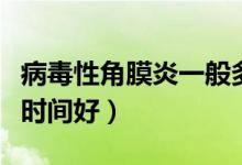病毒性角膜炎一般多久能好(角膜炎一般多长时间好)