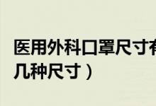 医用外科口罩尺寸有几种（一次性医用口罩有几种尺寸）
