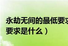 永劫无间的最低要求配置（永劫无间最低配置要求是什么）