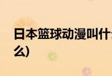 日本篮球动漫叫什么名字(日本篮球动漫叫什么)