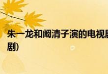 朱一龙和阚清子演的电视剧是什么(朱一龙和阚清子演的电视剧)
