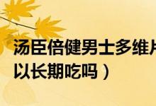 汤臣倍健男士多维片可以长期吃吗(多维片可以长期吃吗)