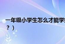 一年级小学生怎么才能学好语文（小学一年级怎么学好语文？）