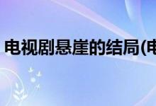 电视剧悬崖的结局(电视剧悬崖的结局是什么)