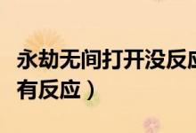 永劫无间打开没反应（永劫无间为什么启动没有反应）