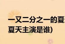 一又二分之一的夏天的演员(一又二分之一的夏天主演是谁)