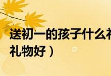 送初一的孩子什么礼物好（送初一的妹妹什么礼物好）