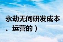 永劫无间研发成本（永劫无间是哪家公司研发、运营的）