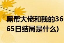 黑帮大佬和我的365日结局(黑帮大佬和我的365日结局是什么)