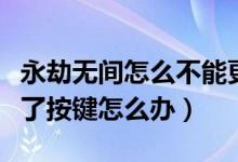 永劫无间怎么不能更换按键了（永劫无间改不了按键怎么办）