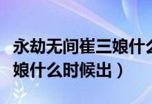 永劫无间崔三娘什么时候上线（永劫无间崔三娘什么时候出）