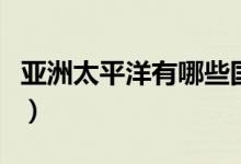亚洲太平洋有哪些国家（西太平洋有哪些国家）