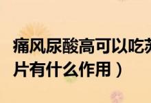 痛风尿酸高可以吃苏打片吗（痛风患者吃苏打片有什么作用）