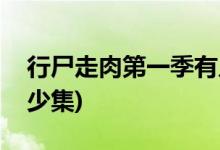 行尸走肉第一季有几集(行尸走肉第一季有多少集)