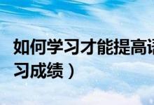如何学习才能提高语文成绩（如何提高语文学习成绩）