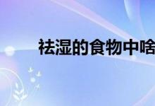 祛湿的食物中啥最好（祛湿的食物）