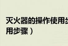 灭火器的操作使用步骤答案（灭火器的操作使用步骤）