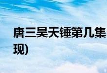 唐三昊天锤第几集出现(唐三昊天锤多少集出现)