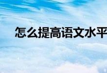 怎么提高语文水平（怎样提高语文水平）