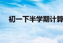 初一下半学期计算题（初一的下半学期）