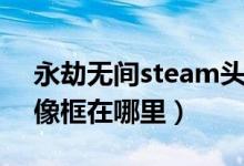 永劫无间steam头像怎么获得（永劫无间头像框在哪里）