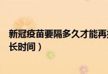 新冠疫苗要隔多久才能再接种一次（打完新冠疫苗能管用多长时间）
