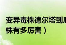 变异毒株德尔塔到底有多厉害（德尔塔变异毒株有多厉害）