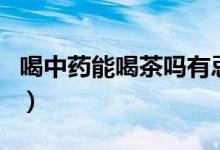 喝中药能喝茶吗有忌口的吗(喝中药能喝茶吗)