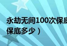 永劫无间100次保底红么（永劫无间第二个红保底多少）