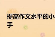 提高作文水平的小技巧,从作文小白成写作高手