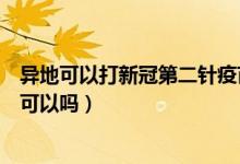 异地可以打新冠第二针疫苗吗（申请异地打第二针新冠疫苗可以吗）