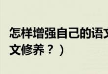 怎样增强自己的语文修养（怎么提高自己的语文修养？）