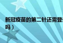 新冠疫苗的第二针还需登记吗(新冠疫苗第二针还需要登记吗)