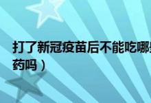 打了新冠疫苗后不能吃哪些感冒药（打完新冠疫苗能吃感冒药吗）