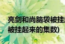 亮剑和尚脑袋被挂起来第几集(亮剑和尚脑袋被挂起来的集数)
