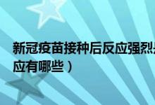 新冠疫苗接种后反应强烈是为什么（新冠疫苗常见的不良反应有哪些）