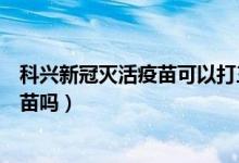 科兴新冠灭活疫苗可以打三针吗（三针的新冠疫苗是灭活疫苗吗）