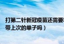 打第二针新冠疫苗还需要填单子吗（打第二针新冠疫苗需要带上次的单子吗）